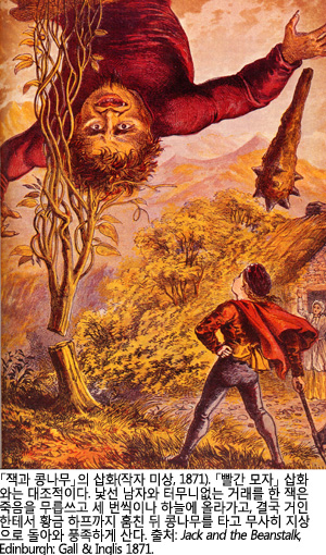 「잭과 콩나무」의 삽화(작자 미상, 1871). 「빨간 모자」 삽화와는 대조적이다. 낯선 남자와 터무니없는 거래를 한 잭은 죽음을 무릅쓰고 세 번씩이나 하늘에 올라가고, 결국 거인한테서 황금 하프까지 훔친 뒤 콩나무를 타고 무사히 지상으로 돌아와 풍족하게 산다. 출처: Jack and the Beanstalk, Edinburgh: Gall &amp; Inglis 1871.